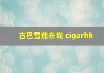 古巴雪茄在线 cigarhk